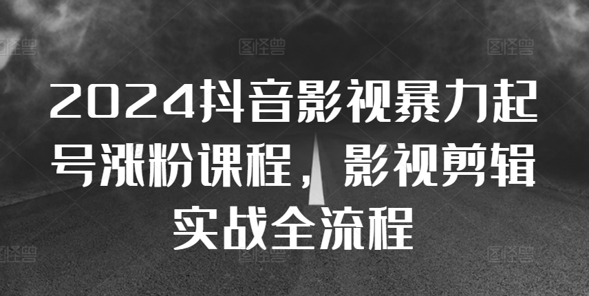 2024抖音影视暴力起号涨粉课程，影视剪辑搬运实战全流程-一起网赚吧