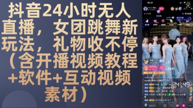 DY 24小时无人直播，女团跳舞新玩法，礼物收不停(含开播视频教程+软件+互动视频素材)【揭秘】-一起网赚吧