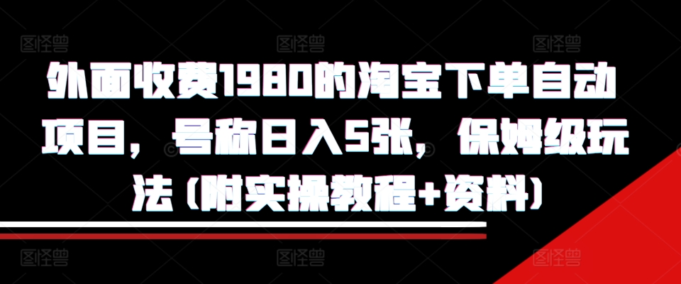 外面收费1980的淘宝下单自动项目，号称日入5张，保姆级玩法(附实操教程+资料)【揭秘】-一起网赚吧