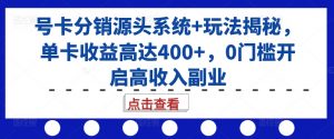 号卡分销源头系统+玩法揭秘，单卡收益高达400+，0门槛开启高收入副业-一起网赚吧