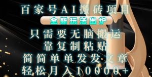 百家号AI搬砖项目，全新玩法出炉，只需要无脑搬运，靠复制粘贴，简单发文章，也能轻松月入1W【揭秘】-一起网赚吧