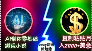 AI带你零基础搬运小说，复制粘贴月入2000+美刀，2024网创新趋势【揭秘】-一起网赚吧