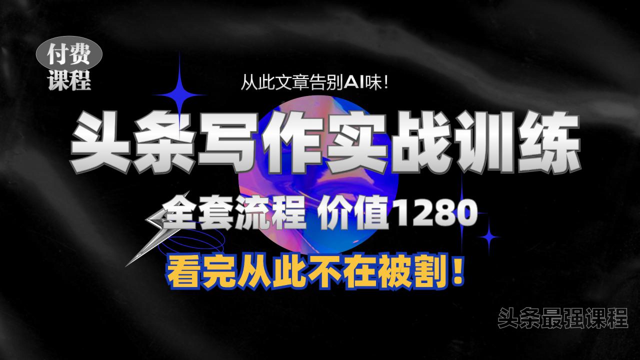 11月最新头条1280付费课程，手把手教你日入300+  教你写一篇没有“AI味的文章”，附赠独家指令【揭秘】-一起网赚吧