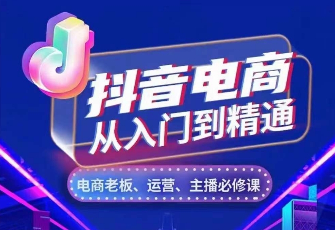 抖音电商从入门到精通，​从账号、流量、人货场、主播、店铺五个方面，全面解析抖音电商核心逻辑-一起网赚吧