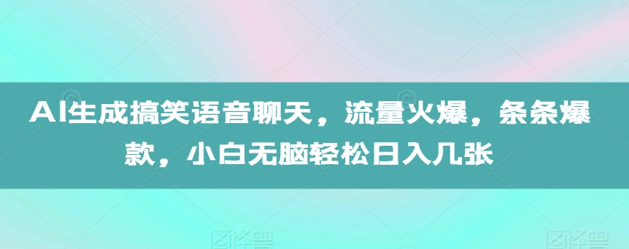 AI生成搞笑语音聊天，流量火爆，条条爆款，小白无脑轻松日入几张【揭秘】-一起网赚吧
