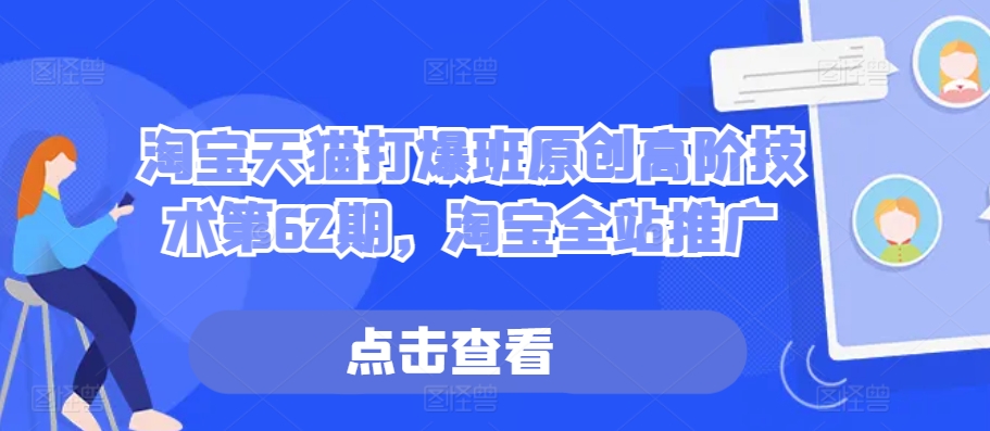淘宝天猫打爆班原创高阶技术第62期，淘宝全站推广-一起网赚吧