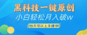 黑科技一键原创小白轻松月入破w，三当天可以上手操作【揭秘】-一起网赚吧