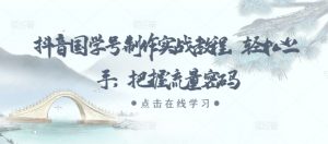 抖音国学号制作实战教程，轻松上手，把握流量密码-一起网赚吧