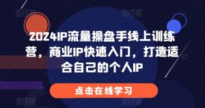 2024IP流量操盘手线上训练营，商业IP快速入门，打造适合自己的个人IP-一起网赚吧