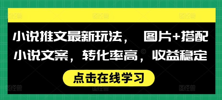 小说推文最新玩法， 图片+搭配小说文案，转化率高，收益稳定-一起网赚吧