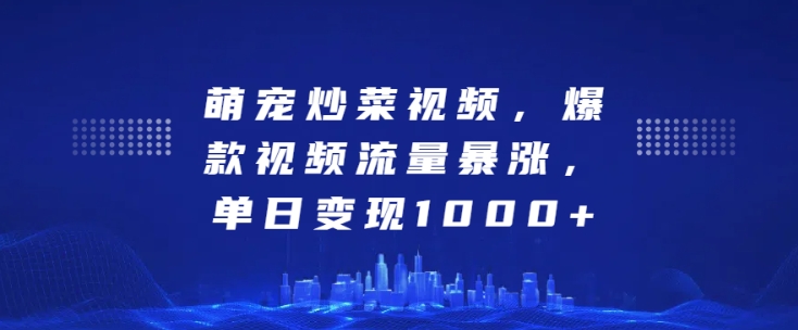 萌宠炒菜视频，爆款视频流量暴涨，单日变现1k-一起网赚吧