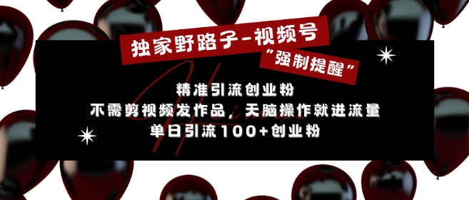 独家野路子利用视频号“强制提醒”，不需剪视频发作品，无脑操作就进流量，单日引流100+创业粉-一起网赚吧
