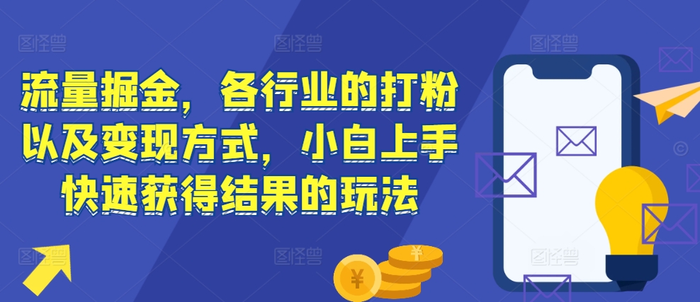 流量掘金，各行业的打粉以及变现方式，小白上手快速获得结果的玩法-一起网赚吧