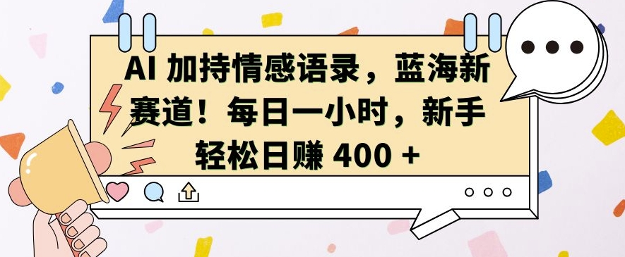 AI 加持情感语录，蓝海新赛道，每日一小时，新手轻松日入 400【揭秘】-一起网赚吧