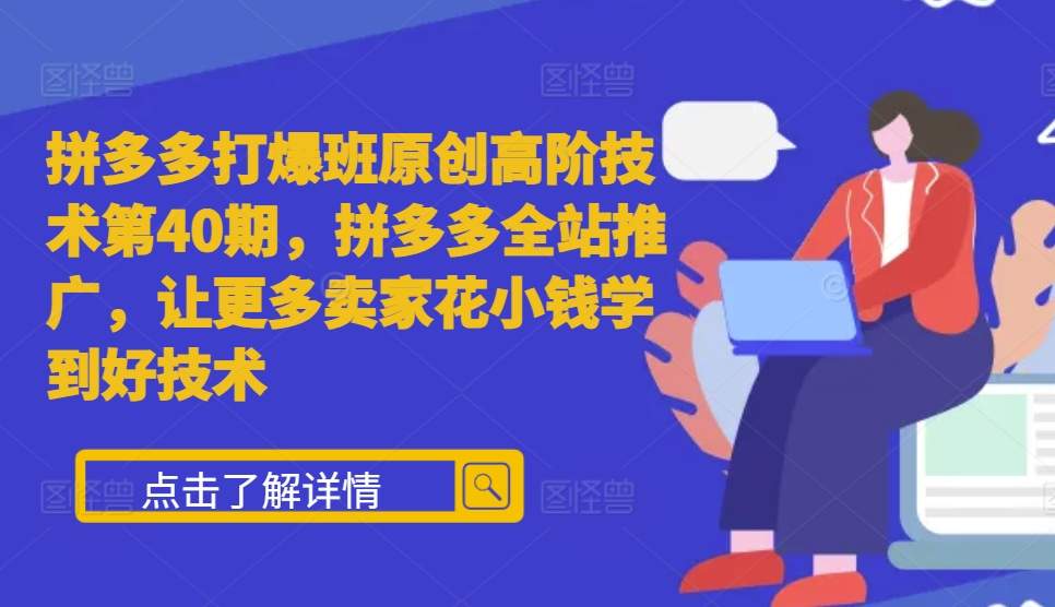 拼多多打爆班原创高阶技术第40期，拼多多全站推广，让更多卖家花小钱学到好技术-一起网赚吧