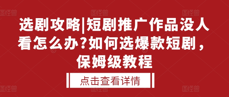 选剧攻略|短剧推广作品没人看怎么办?如何选爆款短剧，保姆级教程-一起网赚吧