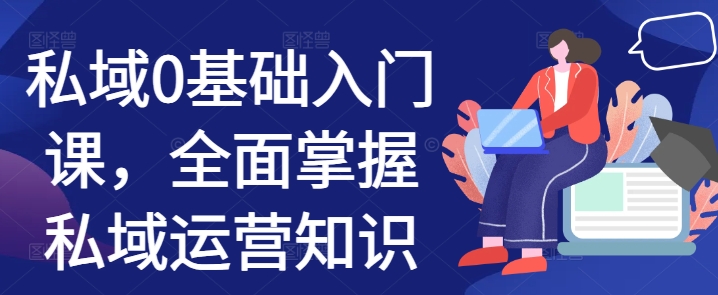 私域0基础入门课，全面掌握私域运营知识-一起网赚吧