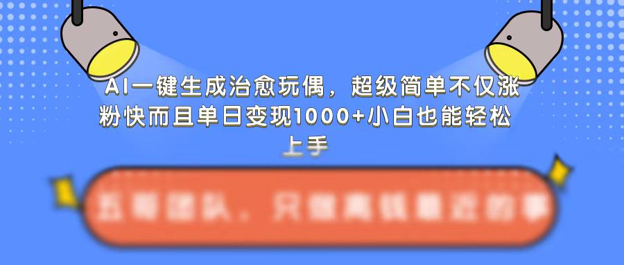 AI一键生成治愈玩偶，超级简单，不仅涨粉快而且单日变现1k-一起网赚吧