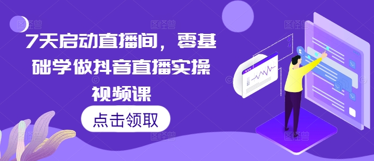7天启动直播间，零基础学做抖音直播实操视频课-一起网赚吧
