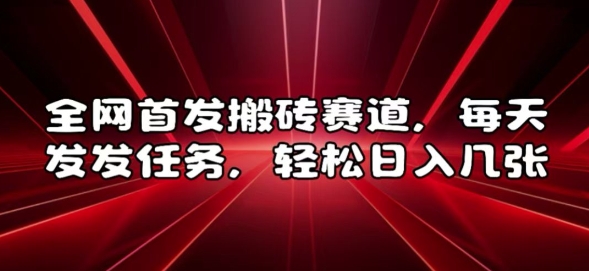 全网首发搬砖赛道，每天发发任务，轻松日入几张【揭秘】-一起网赚吧