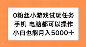 0粉丝小游戏试玩任务，手机电脑都可以操作，小白也能月入5000+【揭秘】-一起网赚吧