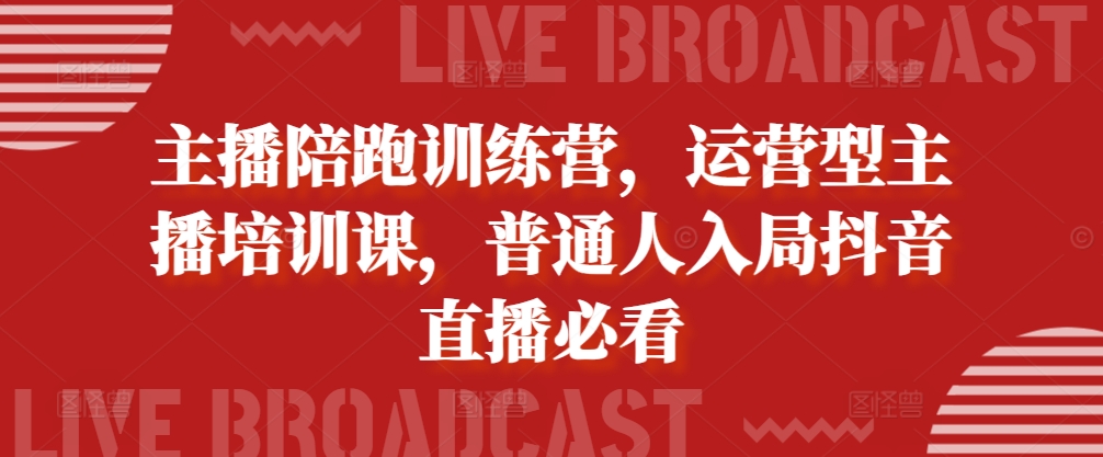 主播陪跑训练营，运营型主播培训课，普通人入局抖音直播必看-一起网赚吧