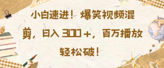 小白速进，爆笑视频混剪，日入3张，百万播放轻松破【揭秘】-一起网赚吧