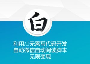 利用AI无需写代码开发自动微信自动阅读脚本无限变现 【揭秘】-一起网赚吧