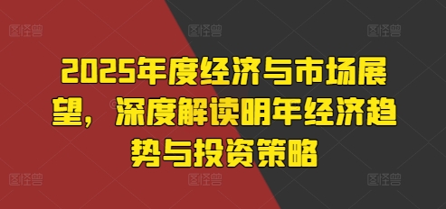 2025年度经济与市场展望，深度解读明年经济趋势与投资策略-一起网赚吧