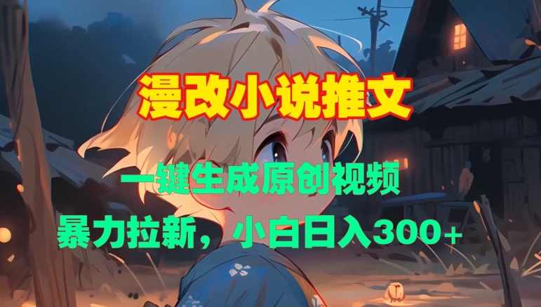 漫改小说推文，一键生成原创视频，暴力拉新，小白日入3张-一起网赚吧