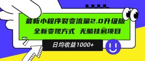 最新小程序升级版项目，全新变现方式，小白轻松上手，日均稳定1k【揭秘】-一起网赚吧