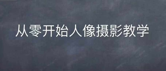 情感人像摄影综合训练，从0开始人像摄影教学-一起网赚吧