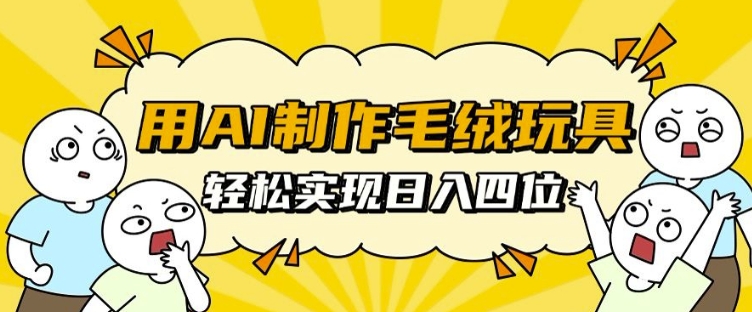 用AI制作毛绒玩具，轻松实现日入四位数【揭秘】-一起网赚吧