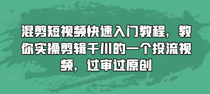 混剪短视频快速入门教程，教你实操剪辑千川的一个投流视频，过审过原创-一起网赚吧