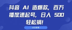 抖音 AI 造爆款，百万播放速起号，日入5张 轻松搞【揭秘】-一起网赚吧