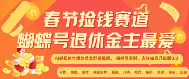 春节捡钱赛道，蝴蝶号退休金主最爱，AI轻松创作爆款美女野兽视频，福禄寿喜财吉祥如意升级版3.0-一起网赚吧