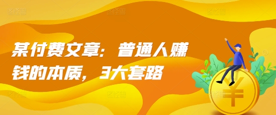 某付费文章：普通人赚钱的本质，3大套路-一起网赚吧