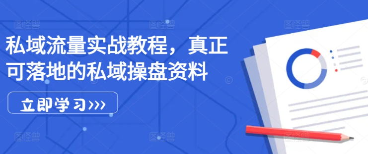 私域流量实战教程，真正可落地的私域操盘资料-一起网赚吧