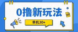 0撸项目新玩法，可批量操作，单机30+，有手机就行【揭秘】-一起网赚吧