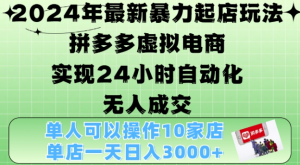 2024年最新暴力起店玩法，拼多多虚拟电商4.0，24小时实现自动化无人成交，单店月入3000+【揭秘】-一起网赚吧