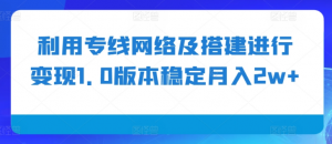 利用专线网络及搭建进行变现1.0版本稳定月入2w+【揭秘】-一起网赚吧