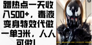 蹭热点一天收入500+，毒液变身特效代做一单3米，人人可做!-一起网赚吧