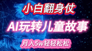 小白大翻身!靠AI玩转绘本故事，月入过W，轻松得很!-一起网赚吧