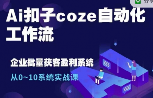 Ai扣子coze自动化工作流，从0~10系统实战课，10个人的工作量1个人完成-一起网赚吧