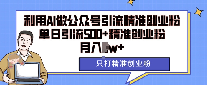 利用AI矩阵做公众号引流精准创业粉，单日引流500+精准创业粉，月入过w【揭秘】-一起网赚吧