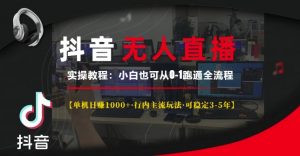 抖音无人直播实操教程【单机日入1k+行内主流玩法可稳定3-5年】小白也可从0-1跑通全流程【揭秘】-一起网赚吧