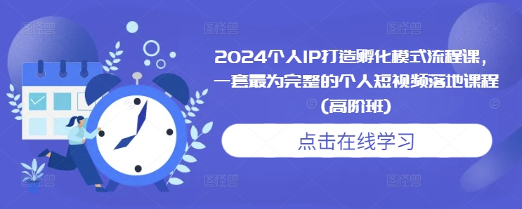2024个人IP打造孵化模式流程课，一套最为完整的个人短视频落地课程(高阶班)-一起网赚吧