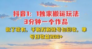 DY独家1:1搬运玩法,3分钟搞定一个作品,千粉万粉账号包回收,单号日收益2张【揭秘】-一起网赚吧