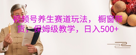 视频号养生赛道玩法， 橱窗带货，保姆级教学，日入5张-一起网赚吧