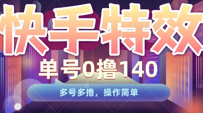 快手特效项目，单号0撸140，多号多撸，操作简单【揭秘】-一起网赚吧